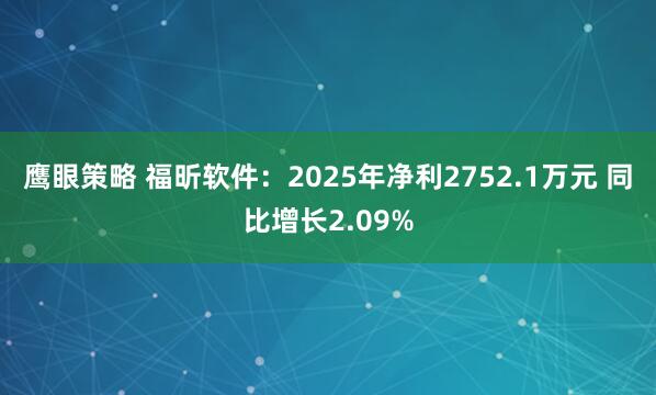 鹰眼策略 福昕软件：2025年净利2752.1万元 同比增长2.09%