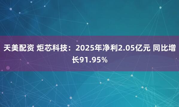 天美配资 炬芯科技：2025年净利2.05亿元 同比增长91.95%