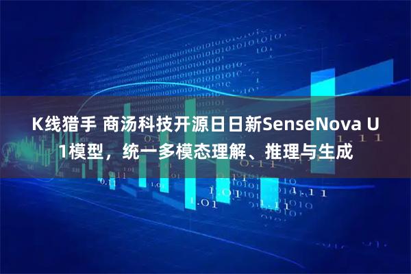 K线猎手 商汤科技开源日日新SenseNova U1模型，统一多模态理解、推理与生成