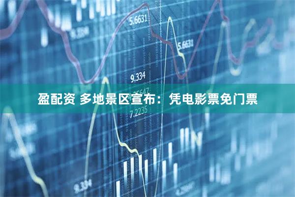 盈配资 多地景区宣布：凭电影票免门票